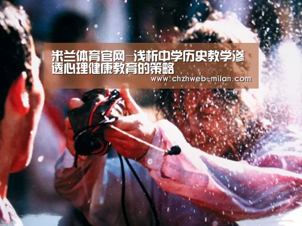 米兰体育官网-浅析中学历史教学渗透心理健康教育的策略